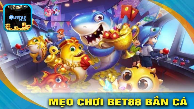 Mẹo chơi hiệu quả trong BET88 BẮN CÁ