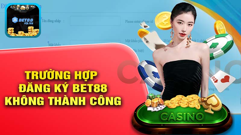 Trường Hợp Đăng Ký Bet88 Không Thành Công